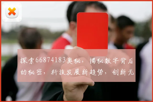 探索66874183奥秘，揭秘数字背后的秘密，科技发展新趋势，创新无限可能