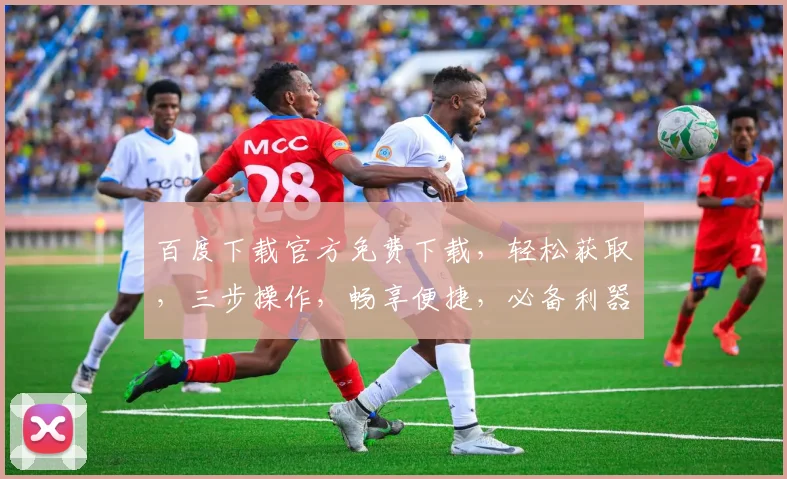 百度下载官方免费下载，轻松获取，三步操作，畅享便捷，必备利器，不容错过