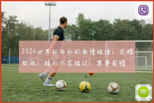 2026世界杯洛杉矶激情碰撞，荣耀绽放，精彩不容错过，赛事前瞻