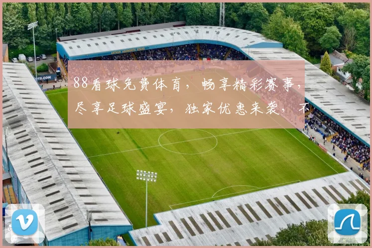 88看球免费体育，畅享精彩赛事，尽享足球盛宴，独家优惠来袭，不容错过