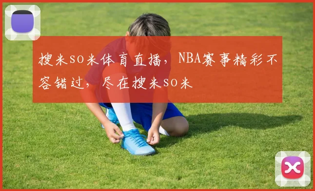 搜米so米体育直播，NBA赛事精彩不容错过，尽在搜米so米