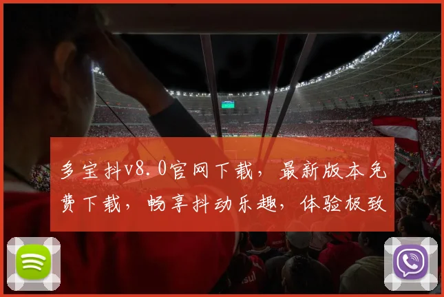 多宝抖v8.0官网下载，最新版本免费下载，畅享抖动乐趣，体验极致互动，三网通用，一触即达