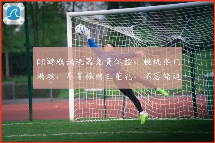 pg游戏试玩器免费体验，畅玩热门游戏，尽享福利三重礼，不容错过