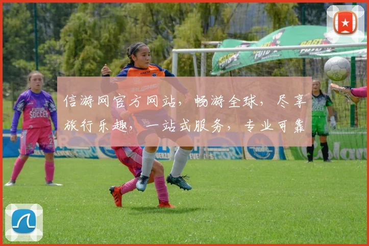 信游网官方网站，畅游全球，尽享旅行乐趣，一站式服务，专业可靠，必看攻略