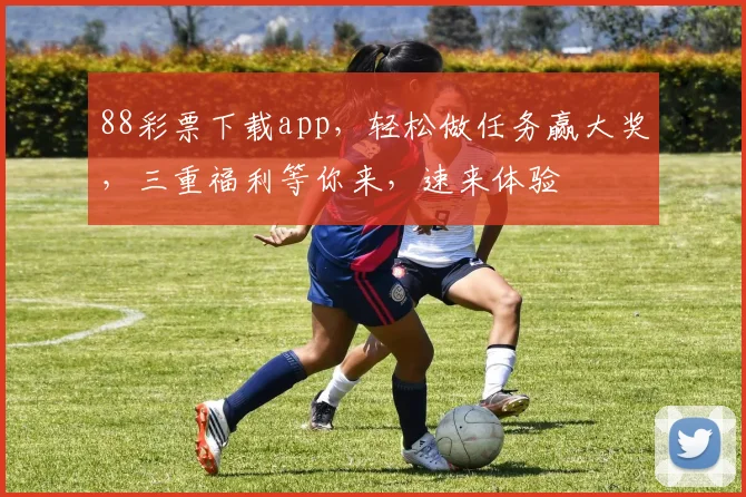88彩票下载app，轻松做任务赢大奖，三重福利等你来，速来体验