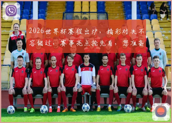 2026世界杯赛程出炉，精彩对决不容错过，赛事亮点抢先看，您准备好了吗