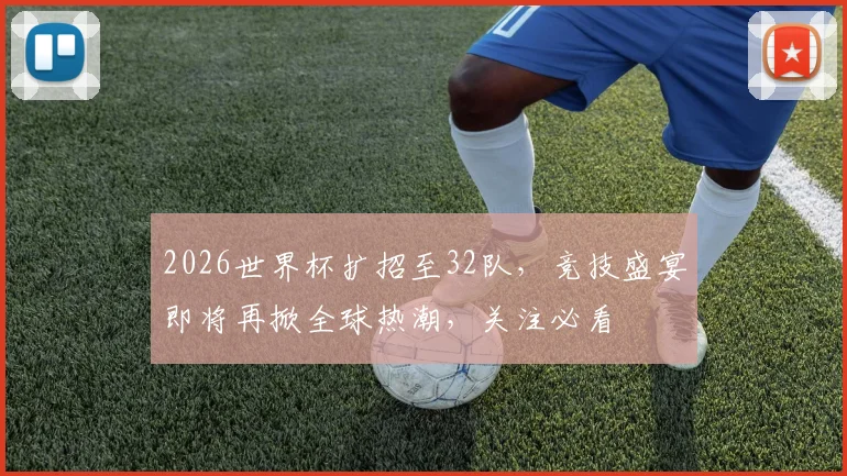 2026世界杯扩招至32队，竞技盛宴即将再掀全球热潮，关注必看